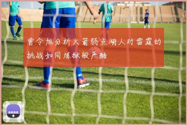 曾令旭分析火箭弱点湖人对雷霆的挑战如同炼狱般严酷