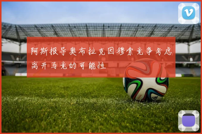 阿斯报导奥布拉克因穆索竞争考虑离开马竞的可能性